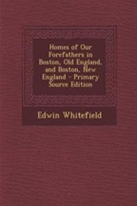 Homes of Our Forefathers in Boston, Old England, and Boston, New England - Primary Source Edition