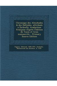 Chronique des Almohades & des Hafçides, attribuée a Zerkechi, traduction française d'après l'édition de Tunis et trois manuscrits