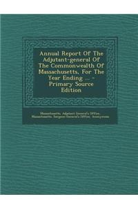 Annual Report of the Adjutant-General of the Commonwealth of Massachusetts, for the Year Ending ... - Primary Source Edition