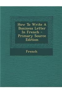 How to Write a Business Letter in French - Primary Source Edition