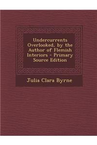 Undercurrents Overlooked, by the Author of Flemish Interiors - Primary Source Edition