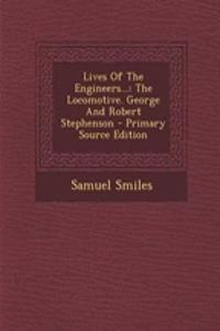 Lives of the Engineers...: The Locomotive. George and Robert Stephenson