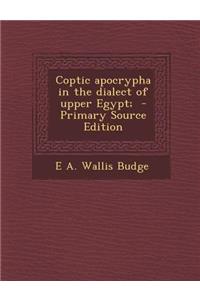 Coptic apocrypha in the dialect of upper Egypt; - Primary Source Edition