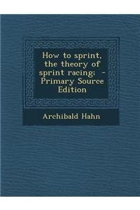 How to Sprint, the Theory of Sprint Racing; - Primary Source Edition
