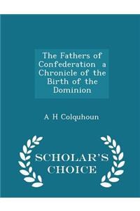 The Fathers of Confederation a Chronicle of the Birth of the Dominion - Scholar's Choice Edition