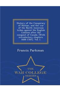 History of the Conspiracy of Pontiac, and the War of the North American Tribes Against the English Colonies After the Conquest of Canada. [With Introductory Chapters. 1608-1769.]. Vol. I. - War College Series