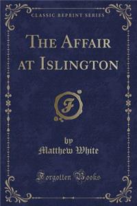 The Affair at Islington (Classic Reprint)