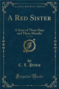 A Red Sister, Vol. 3 of 3: A Story of Three Days and Three Months (Classic Reprint)