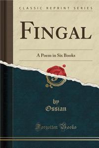 Fingal: A Poem in Six Books (Classic Reprint)