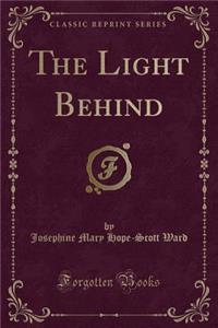 The Light Behind (Classic Reprint)
