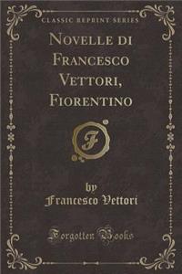 Novelle Di Francesco Vettori, Fiorentino (Classic Reprint)