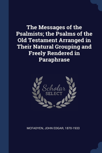 The Messages of the Psalmists; the Psalms of the Old Testament Arranged in Their Natural Grouping and Freely Rendered in Paraphrase