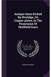 Antique Gems Etched by Worlidge, on Copper-Plates, in the Possession of Sheffield Grace