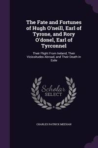 Fate and Fortunes of Hugh O'neill, Earl of Tyrone, and Rory O'donel, Earl of Tyrconnel