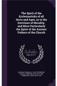 Spirit of the Ecclesiasticks of all Sects and Ages, as to the Doctrines of Morality, and More Particularly the Spirit of the Ancient Fathers of the Church