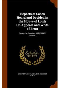 Reports of Cases Heard and Decided in the House of Lords on Appeals and Writs of Error: During the Sessions 1831[-1846], Volume 2