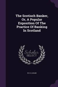 The Scotisch Banker, Or, A Popular Exposition Of The Practice Of Banking In Scotland