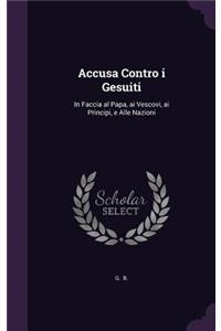 Accusa Contro I Gesuiti: In Faccia Al Papa, AI Vescovi, AI Principi, E Alle Nazioni