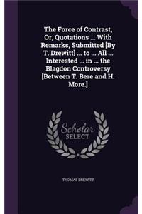 The Force of Contrast, Or, Quotations ... With Remarks, Submitted [By T. Drewitt] ... to ... All ... Interested ... in ... the Blagdon Controversy [Between T. Bere and H. More.]