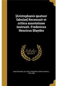 [Aristophanis Quatuor Fabulae] Recensuit Et Critica Annotatione Instruxit. Fredericus Henricus Blaydes