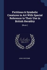 Fictitious & Symbolic Creatures in Art With Special Reference to Their Use in British Heraldry