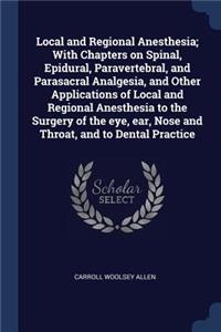 Local and Regional Anesthesia; With Chapters on Spinal, Epidural, Paravertebral, and Parasacral Analgesia, and Other Applications of Local and Regional Anesthesia to the Surgery of the Eye, Ear, Nose and Throat, and to Dental Practice