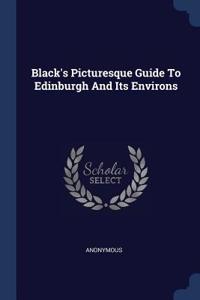 Black's Picturesque Guide To Edinburgh And Its Environs