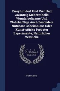 Zweyhundert Und Vier Und Zwantzig Mehrentheils Wunderseltzame Und Wahrhafftige Auch Besonders Nutzbare Geheimnisse Oder Kunst-stücke Probater Experimente, Natürlicher Versuche