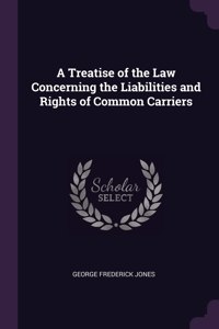 A Treatise of the Law Concerning the Liabilities and Rights of Common Carriers