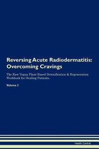 Reversing Acute Radiodermatitis: Overcoming Cravings the Raw Vegan Plant-Based Detoxification & Regeneration Workbook for Healing Patients. Volume 3