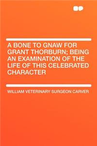A Bone to Gnaw for Grant Thorburn; Being an Examination of the Life of This Celebrated Character