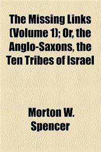 The Missing Links (Volume 1); Or, the Anglo-Saxons, the Ten Tribes of Israel
