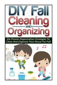 DIY Fall Cleaning and Organizing - Use Proven Organization Strategies to Clean and Organize Your House for Fall