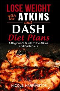 Lose Weight with the Atkins and Dash Diet Plans: A Beginner's Guide to the Atkins and Dash Diets