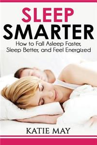 Sleep Smarter: How to Fall Asleep Faster, Sleep Better, and Feel Energized