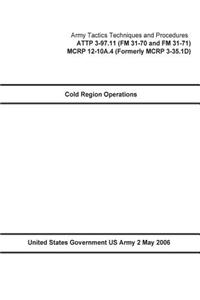 Army Tactics Techniques and Procedures ATTP 3-97.11 (FM 31-70 and FM 31-71) MCRP 12-10A.4 (Formerly MCRP 3-35.1D) Cold Region Operations 2 May 2006