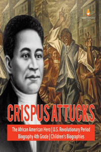 Crispus Attucks The African American Hero U.S. Revolutionary Period Biography 4th Grade Children's Biographies