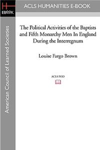 Political Activities of the Baptists and Fifth Monarchy Men in England During the Interregnum