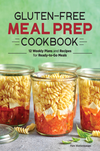 Gluten-Free Meal Prep Cookbook: 12 Weekly Plans and Recipes for Ready-To-Go Meals