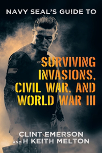 Navy SEAL's Guide to Surviving Invasions, Civil War, and World War III