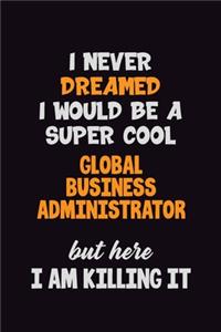 I Never Dreamed I would Be A Super Cool Global Business Administrator But Here I Am Killing It