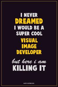 I Never Dreamed I would Be A Super Cool Visual Image developer But Here I Am Killing It