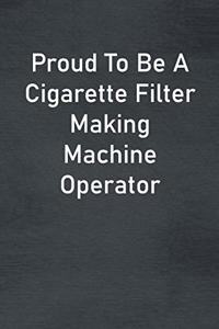 Proud To Be A Cigarette Filter Making Machine Operator