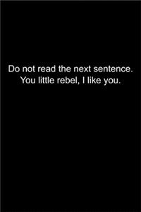Do not read the next sentence. You little rebel, I like you.
