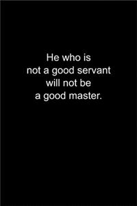 He who is not a good servant will not be a good master.