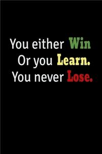 You Either Win Or You Learn. You Never Lose.