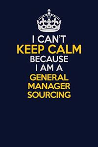 I Can't Keep Calm Because I Am A General Manager Sourcing