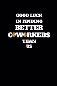 Good Luck In Finding Better Coworkers Than Us