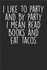 I Like To Party And By Party I Mean Reading Books And Eat Tacos