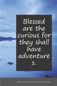 Blessed are the curious for they shall have adventures.